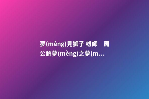 夢(mèng)見獅子 雄師　周公解夢(mèng)之夢(mèng)到獅子 雄師